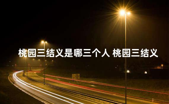 桃园三结义是哪三个人 桃园三结义排名顺序